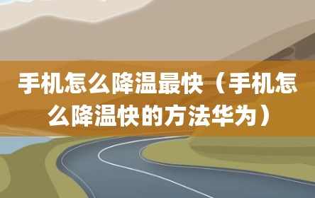 手机怎么降温最快（手机怎么降温快的方法华为）