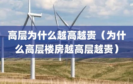 高层为什么越高越贵（为什么高层楼房越高层越贵）