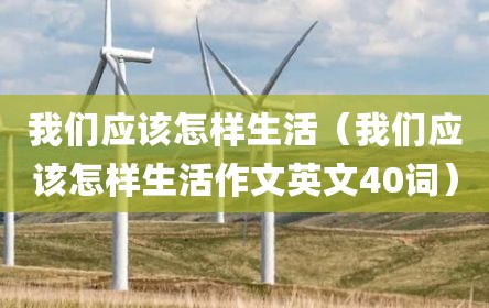 我们应该怎样生活（我们应该怎样生活作文英文40词）