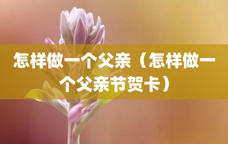 怎样做一个父亲（怎样做一个父亲节贺卡）