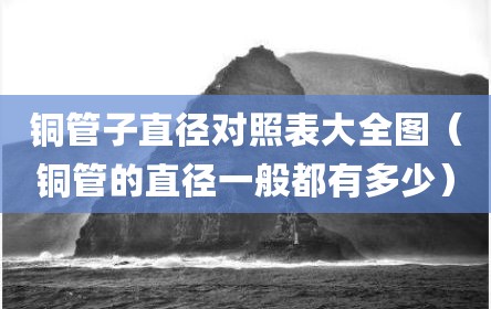铜管子直径对照表大全图（铜管的直径一般都有多少）