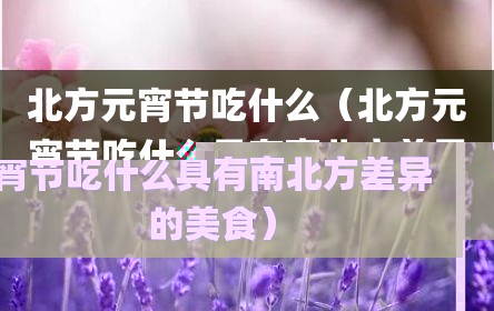 北方元宵节吃什么（北方元宵节吃什么具有南北方差异的美食）