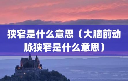 狭窄是什么意思（大脑前动脉狭窄是什么意思）