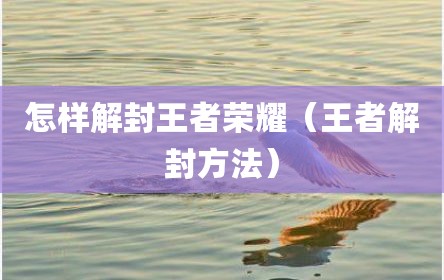 怎样解封王者荣耀（王者解封方法）