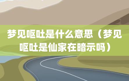 梦见呕吐是什么意思（梦见呕吐是仙家在暗示吗）