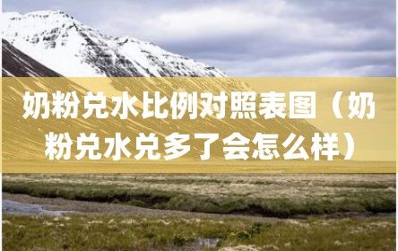 奶粉兑水比例对照表图（奶粉兑水兑多了会怎么样）