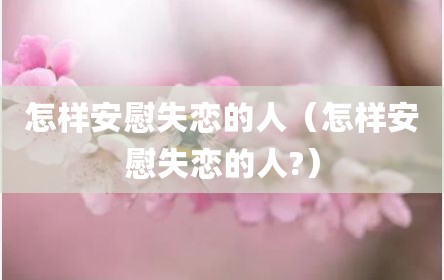 怎样安慰失恋的人（怎样安慰失恋的人?）