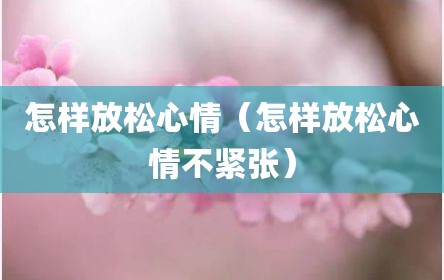 怎样放松心情（怎样放松心情不紧张）