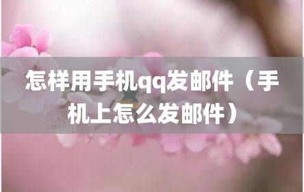 怎样用手机qq发邮件（手机上怎么发邮件）