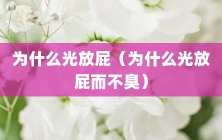 为什么光放屁（为什么光放屁而不臭）