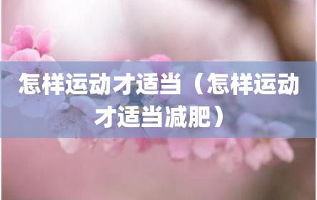 怎样运动才适当（怎样运动才适当减肥）