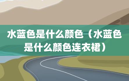 水蓝色是什么颜色（水蓝色是什么颜色连衣裙）