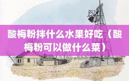 酸梅粉拌什么水果好吃（酸梅粉可以做什么菜）
