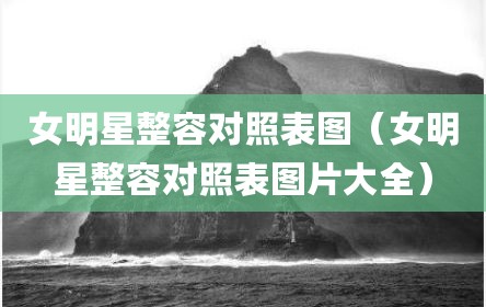 女明星整容对照表图（女明星整容对照表图片大全）