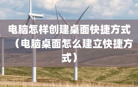 电脑怎样创建桌面快捷方式（电脑桌面怎么建立快捷方式）