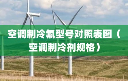 空调制冷氟型号对照表图（空调制冷剂规格）