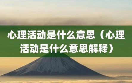 心理活动是什么意思（心理活动是什么意思解释）