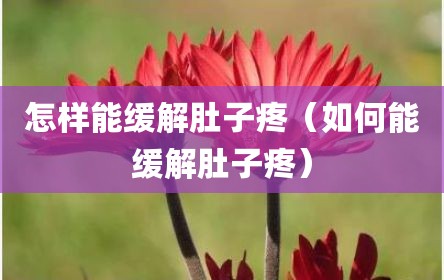 怎样能缓解肚子疼（如何能缓解肚子疼）