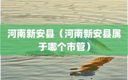 河南新安县（河南新安县属于哪个市管）