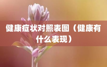 健康症状对照表图（健康有什么表现）