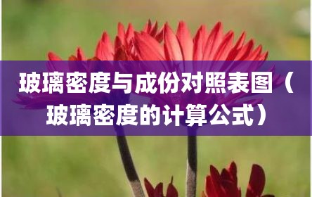 玻璃密度与成份对照表图（玻璃密度的计算公式）