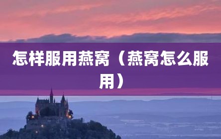 怎样服用燕窝（燕窝怎么服用）