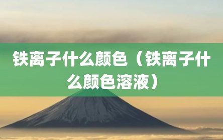 铁离子什么颜色（铁离子什么颜色溶液）