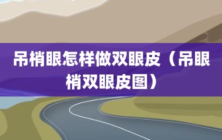 吊梢眼怎样做双眼皮（吊眼梢双眼皮图）