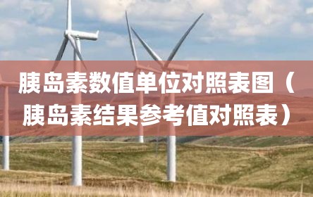 胰岛素数值单位对照表图（胰岛素结果参考值对照表）