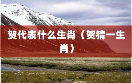 贺代表什么生肖（贺猜一生肖）