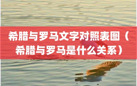 希腊与罗马文字对照表图（希腊与罗马是什么关系）