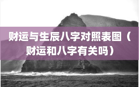 财运与生辰八字对照表图（财运和八字有关吗）