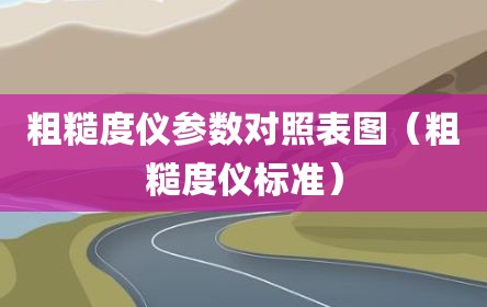 粗糙度仪参数对照表图（粗糙度仪标准）
