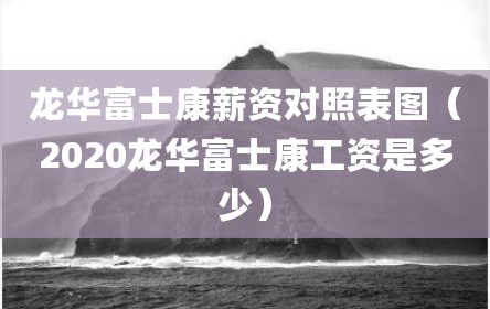 龙华富士康薪资对照表图（2020龙华富士康工资是多少）