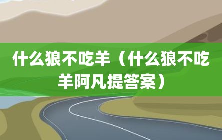什么狼不吃羊（什么狼不吃羊阿凡提答案）