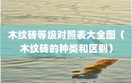 木纹砖等级对照表大全图（木纹砖的种类和区别）