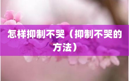 怎样抑制不哭（抑制不哭的方法）