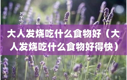 大人发烧吃什么食物好（大人发烧吃什么食物好得快）