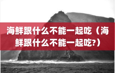 海鲜跟什么不能一起吃（海鲜跟什么不能一起吃?）