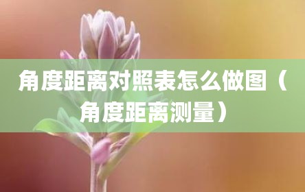 角度距离对照表怎么做图（角度距离测量）