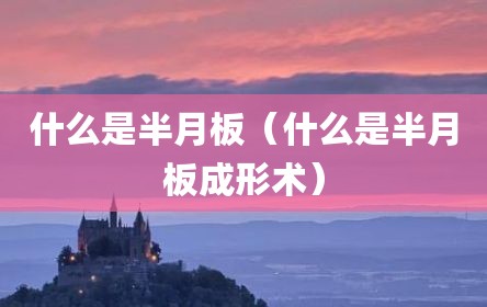什么是半月板（什么是半月板成形术）