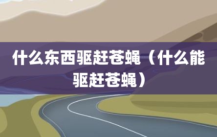 什么东西驱赶苍蝇（什么能驱赶苍蝇）