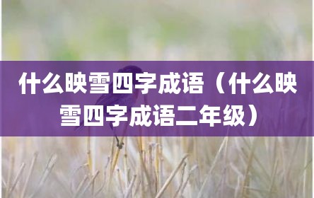 什么映雪四字成语（什么映雪四字成语二年级）