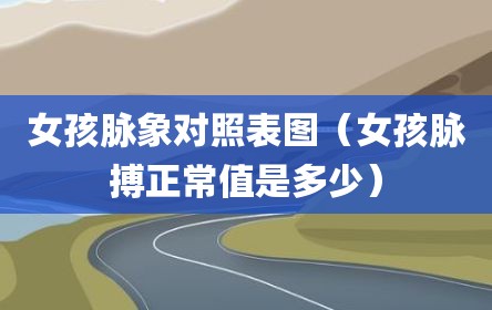 女孩脉象对照表图（女孩脉搏正常值是多少）