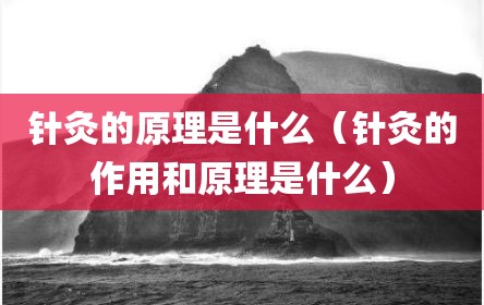 针灸的原理是什么（针灸的作用和原理是什么）