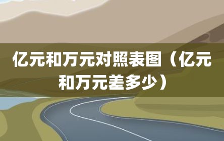 亿元和万元对照表图（亿元和万元差多少）