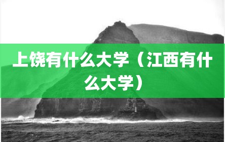 上饶有什么大学（江西有什么大学）