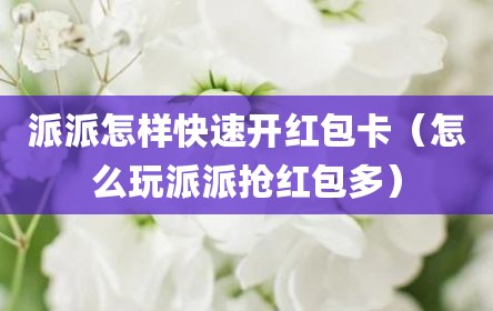 派派怎样快速开红包卡（怎么玩派派抢红包多）