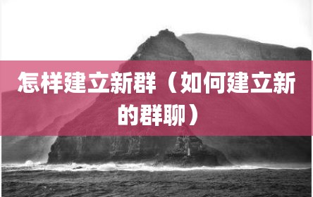 怎样建立新群（如何建立新的群聊）
