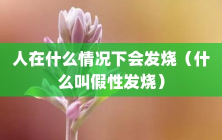 人在什么情况下会发烧（什么叫假性发烧）